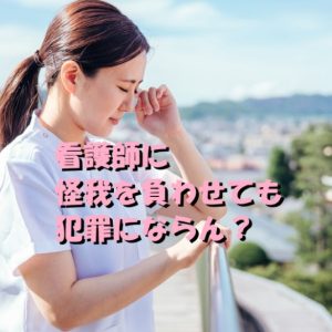 【看護師は加害者確定！？】看護師に怪我を負わせても犯罪にならん？